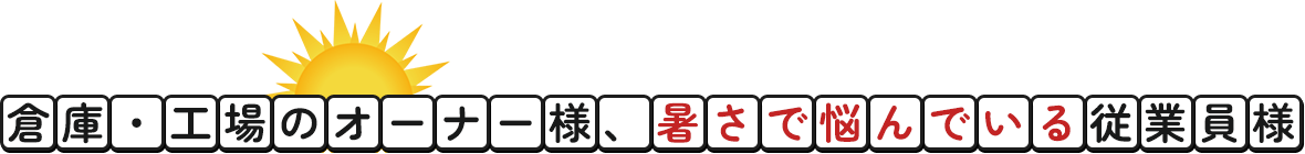 倉庫・工場のオーナー様、暑さで悩んでいる従業員様